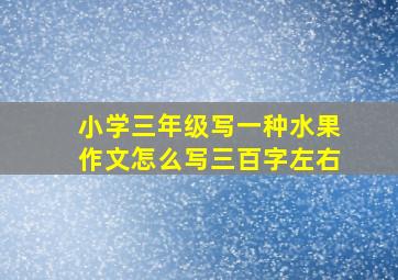 小学三年级写一种水果作文怎么写三百字左右