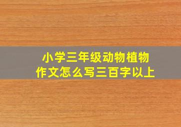 小学三年级动物植物作文怎么写三百字以上