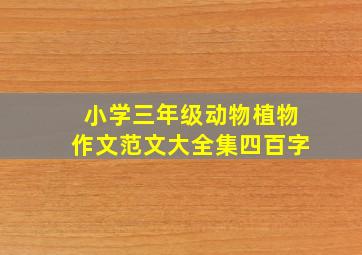 小学三年级动物植物作文范文大全集四百字