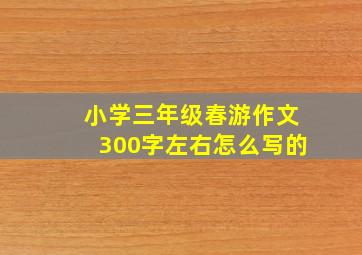 小学三年级春游作文300字左右怎么写的