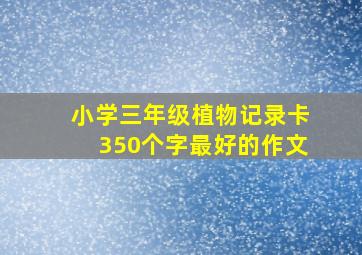 小学三年级植物记录卡350个字最好的作文