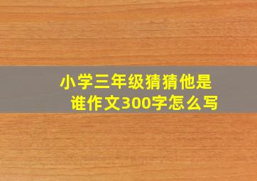 小学三年级猜猜他是谁作文300字怎么写