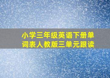 小学三年级英语下册单词表人教版三单元跟读