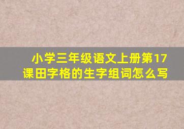 小学三年级语文上册第17课田字格的生字组词怎么写