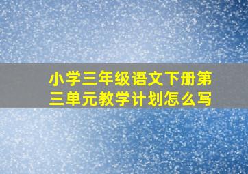 小学三年级语文下册第三单元教学计划怎么写