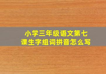 小学三年级语文第七课生字组词拼音怎么写