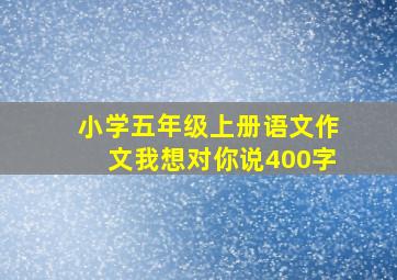 小学五年级上册语文作文我想对你说400字