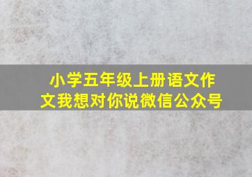 小学五年级上册语文作文我想对你说微信公众号