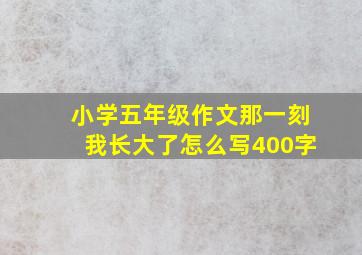 小学五年级作文那一刻我长大了怎么写400字