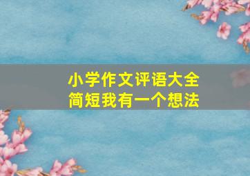 小学作文评语大全简短我有一个想法