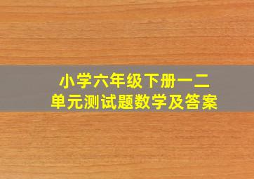 小学六年级下册一二单元测试题数学及答案