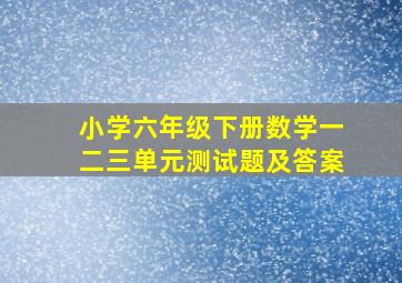 小学六年级下册数学一二三单元测试题及答案