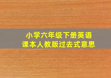 小学六年级下册英语课本人教版过去式意思