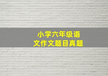 小学六年级语文作文题目真题