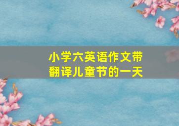 小学六英语作文带翻译儿童节的一天