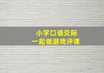 小学口语交际一起做游戏评课