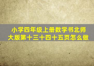 小学四年级上册数学书北师大版第十三十四十五页怎么做