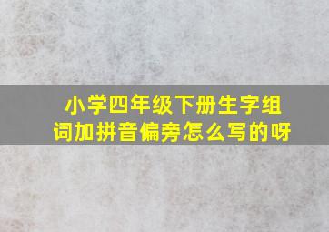 小学四年级下册生字组词加拼音偏旁怎么写的呀