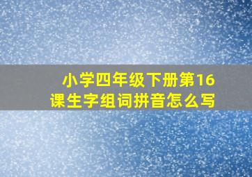 小学四年级下册第16课生字组词拼音怎么写