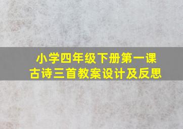 小学四年级下册第一课古诗三首教案设计及反思