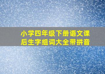 小学四年级下册语文课后生字组词大全带拼音