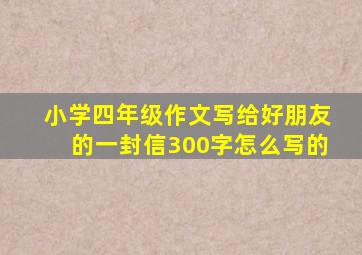 小学四年级作文写给好朋友的一封信300字怎么写的