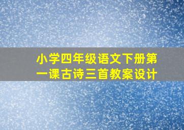 小学四年级语文下册第一课古诗三首教案设计