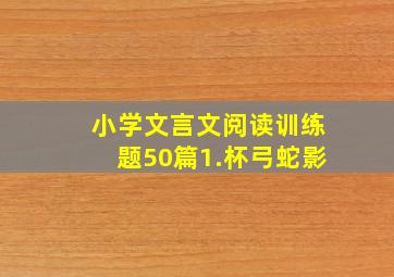 小学文言文阅读训练题50篇1.杯弓蛇影