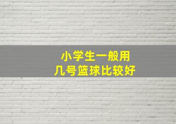 小学生一般用几号篮球比较好