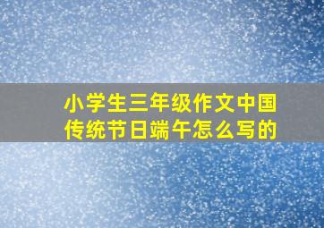 小学生三年级作文中国传统节日端午怎么写的