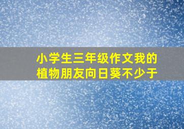 小学生三年级作文我的植物朋友向日葵不少于