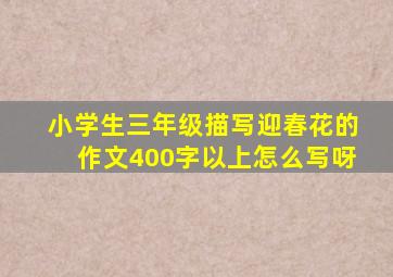 小学生三年级描写迎春花的作文400字以上怎么写呀