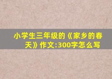 小学生三年级的《家乡的春天》作文:300字怎么写