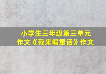 小学生三年级第三单元作文《我来编童话》作文