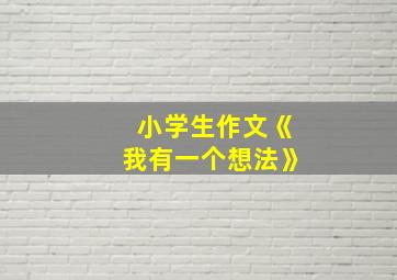 小学生作文《我有一个想法》