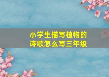 小学生描写植物的诗歌怎么写三年级