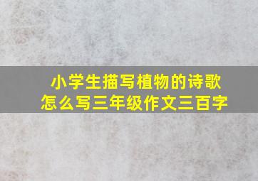 小学生描写植物的诗歌怎么写三年级作文三百字