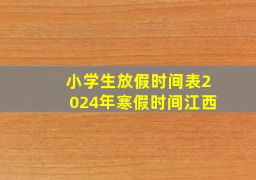 小学生放假时间表2024年寒假时间江西