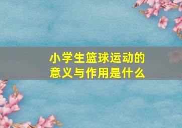 小学生篮球运动的意义与作用是什么