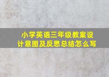 小学英语三年级教案设计意图及反思总结怎么写