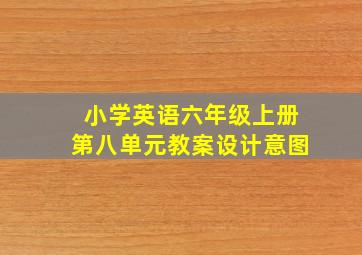 小学英语六年级上册第八单元教案设计意图