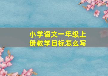 小学语文一年级上册教学目标怎么写