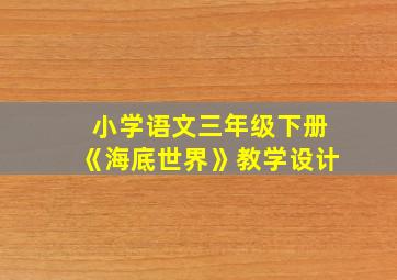 小学语文三年级下册《海底世界》教学设计