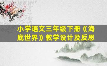 小学语文三年级下册《海底世界》教学设计及反思