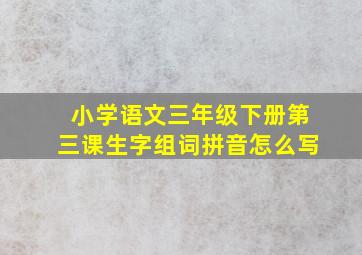 小学语文三年级下册第三课生字组词拼音怎么写