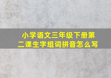 小学语文三年级下册第二课生字组词拼音怎么写