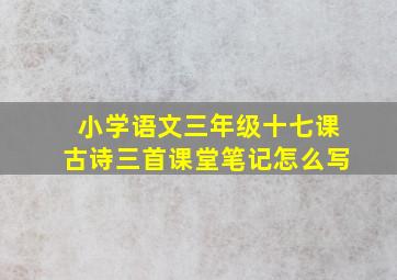 小学语文三年级十七课古诗三首课堂笔记怎么写