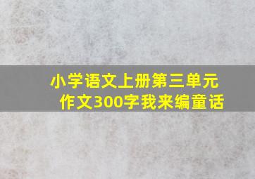 小学语文上册第三单元作文300字我来编童话