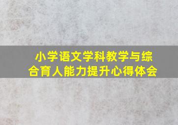 小学语文学科教学与综合育人能力提升心得体会