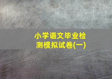 小学语文毕业检测模拟试卷(一)